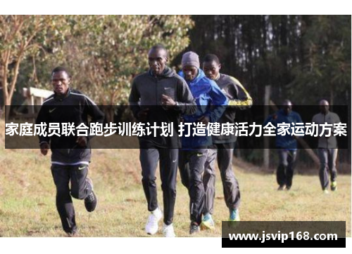 家庭成员联合跑步训练计划 打造健康活力全家运动方案