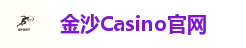 金沙Casino官方平台｜真人娱乐全天畅玩